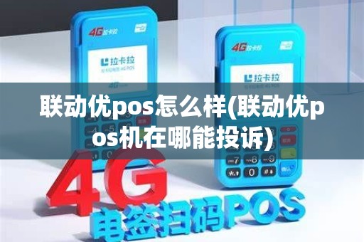 联动优pos怎么样(联动优pos机在哪能投诉)
