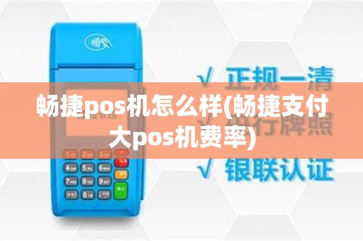畅捷pos机怎么样(畅捷支付大pos机费率)