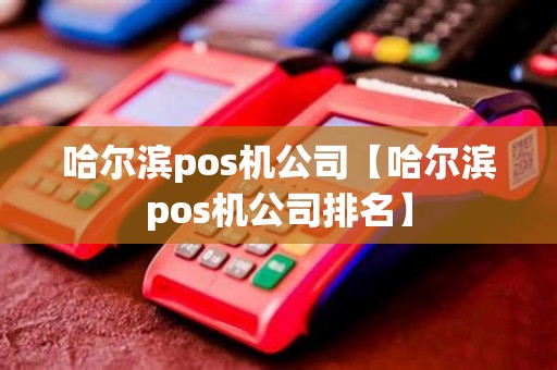 哈尔滨pos机公司【哈尔滨pos机公司排名】