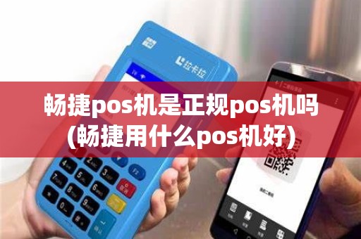 畅捷pos机是正规pos机吗(畅捷用什么pos机好)