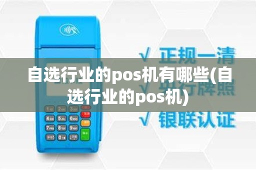 自选行业的pos机有哪些(自选行业的pos机)