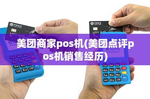 美团商家pos机(美团点评pos机销售经历)