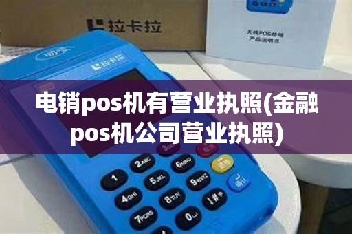 电销pos机有营业执照(金融pos机公司营业执照)