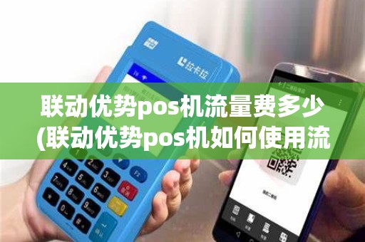 联动优势pos机流量费多少(联动优势pos机如何使用流量)