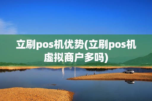 立刷pos机优势(立刷pos机虚拟商户多吗)