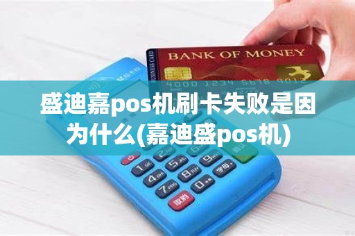 盛迪嘉pos机刷卡失败是因为什么(嘉迪盛pos机)