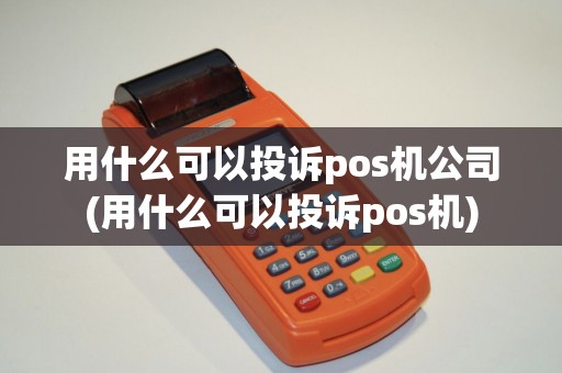 用什么可以投诉pos机公司(用什么可以投诉pos机)