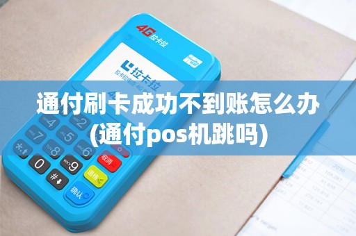 通付刷卡成功不到账怎么办(通付pos机跳吗)