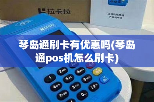 琴岛通刷卡有优惠吗(琴岛通pos机怎么刷卡)