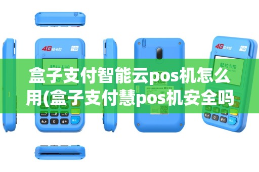 盒子支付智能云pos机怎么用(盒子支付慧pos机安全吗)