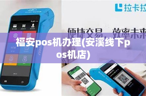 福安pos机办理(安溪线下pos机店)