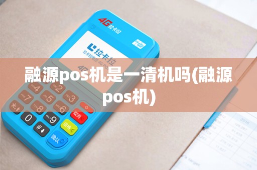 融源pos机是一清机吗(融源pos机)