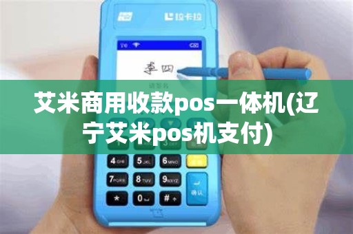 艾米商用收款pos一体机(辽宁艾米pos机支付)