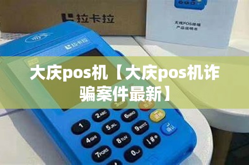 大庆pos机【大庆pos机诈骗案件最新】