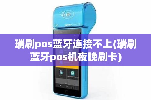 瑞刷pos蓝牙连接不上(瑞刷蓝牙pos机夜晚刷卡)