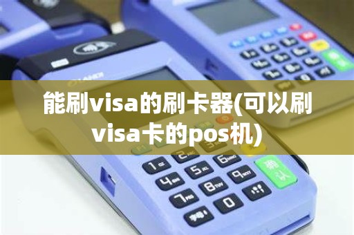 能刷visa的刷卡器(可以刷visa卡的pos机)