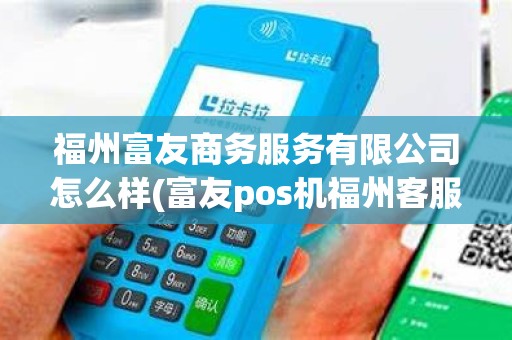 福州富友商务服务有限公司怎么样(富友pos机福州客服电话)