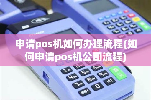 申请pos机如何办理流程(如何申请pos机公司流程)