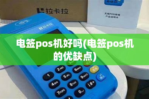 电签pos机好吗(电签pos机的优缺点)