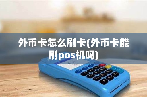 外币卡怎么刷卡(外币卡能刷pos机吗)