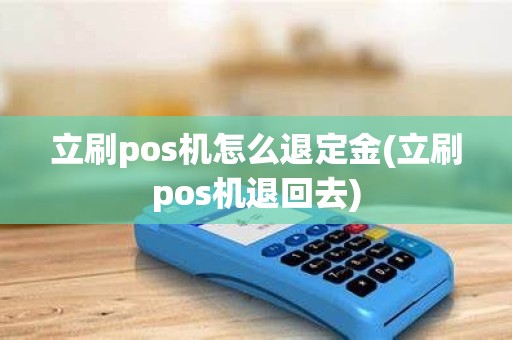 立刷pos机怎么退定金(立刷pos机退回去)