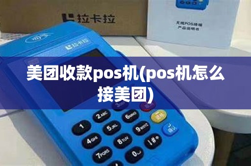 美团收款pos机(pos机怎么接美团)