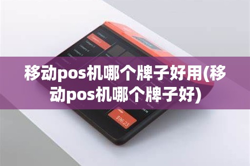 移动pos机哪个牌子好用(移动pos机哪个牌子好)