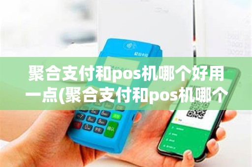 聚合支付和pos机哪个好用一点(聚合支付和pos机哪个好用)