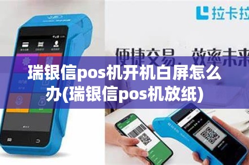 瑞银信pos机开机白屏怎么办(瑞银信pos机放纸)