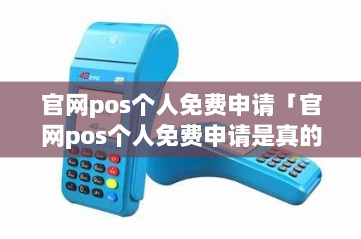 官网pos个人免费申请「官网pos个人免费申请是真的吗」