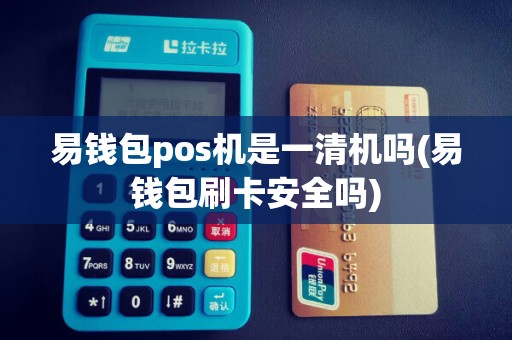 易钱包pos机是一清机吗(易钱包刷卡安全吗)