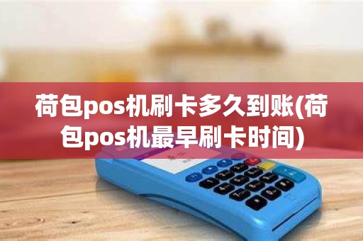 荷包pos机刷卡多久到账(荷包pos机最早刷卡时间)