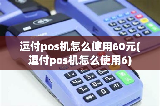 逗付pos机怎么使用60元(逗付pos机怎么使用6)