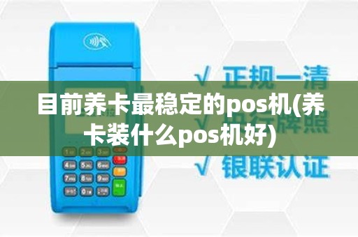 目前养卡最稳定的pos机(养卡装什么pos机好)