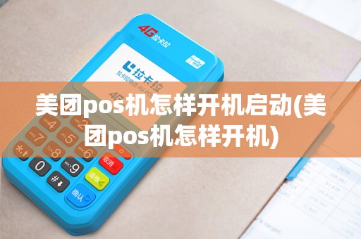 美团pos机怎样开机启动(美团pos机怎样开机)