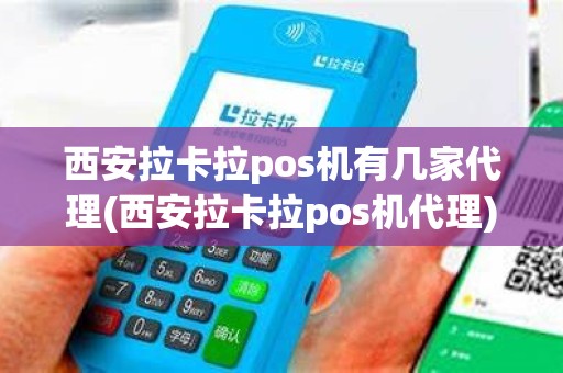 西安拉卡拉pos机有几家代理(西安拉卡拉pos机代理)