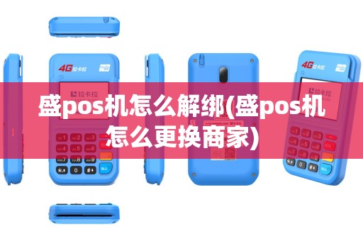 盛pos机怎么解绑(盛pos机怎么更换商家)