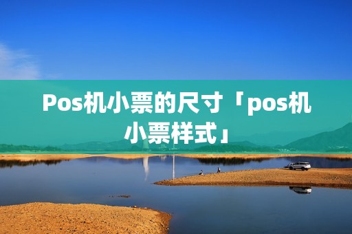 Pos机小票的尺寸「pos机小票样式」