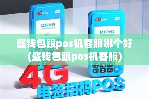 盛钱包跟pos机客服哪个好(盛钱包跟pos机客服)
