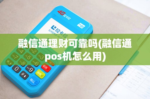 融信通理财可靠吗(融信通pos机怎么用)