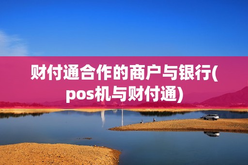 财付通合作的商户与银行(pos机与财付通)