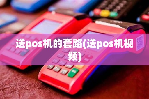 送pos机的套路(送pos机视频)