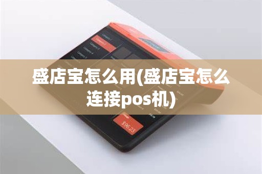 盛店宝怎么用(盛店宝怎么连接pos机)