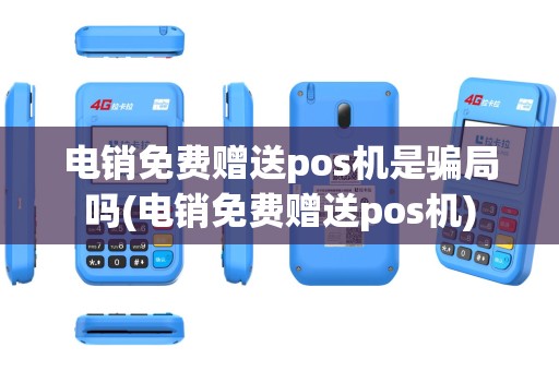 电销免费赠送pos机是骗局吗(电销免费赠送pos机)