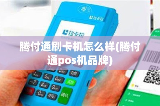 腾付通刷卡机怎么样(腾付通pos机品牌)