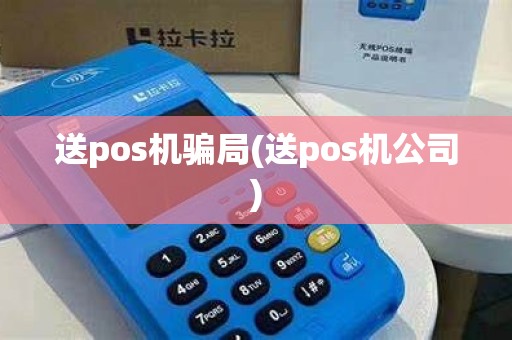 送pos机骗局(送pos机公司)