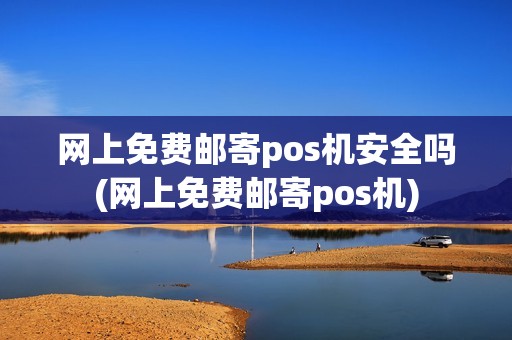 网上免费邮寄pos机安全吗(网上免费邮寄pos机)