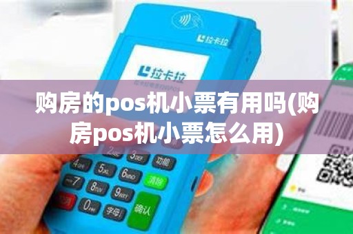 购房的pos机小票有用吗(购房pos机小票怎么用)