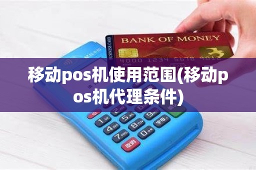 移动pos机使用范围(移动pos机代理条件)