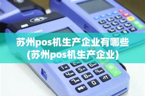 苏州pos机生产企业有哪些(苏州pos机生产企业)